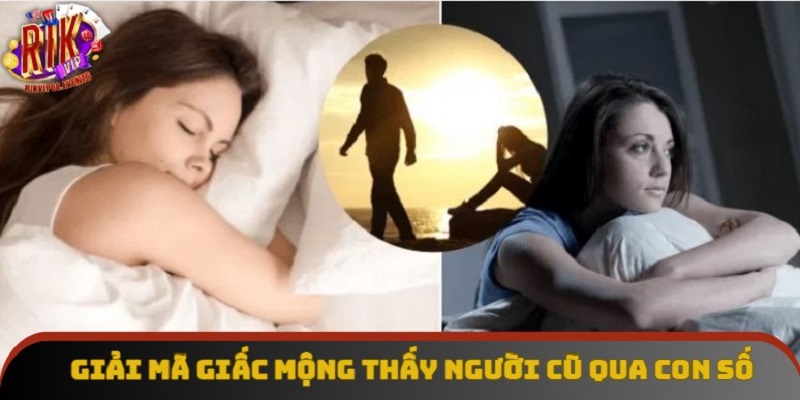 Giải mã giấc mộng thấy người cũ qua con số Giải mã giấc mộng thấy người cũ qua con số